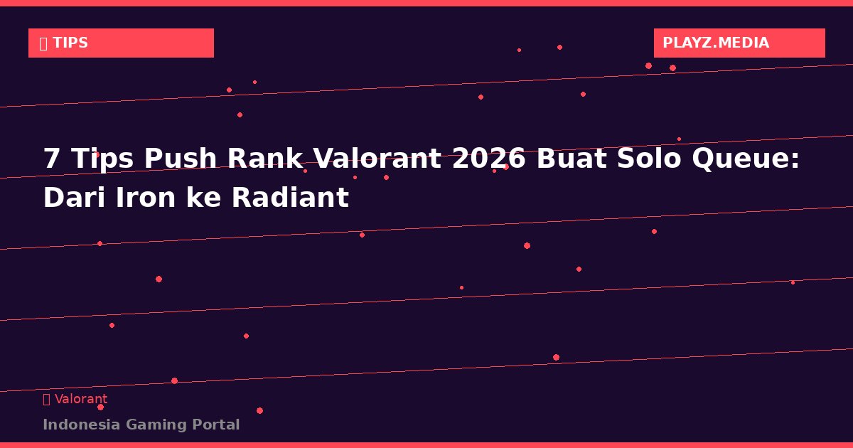 7 Tips Push Rank Valorant 2026 Buat Solo Queue: Dari Iron ke Radiant Tanpa Ngandelin Tim