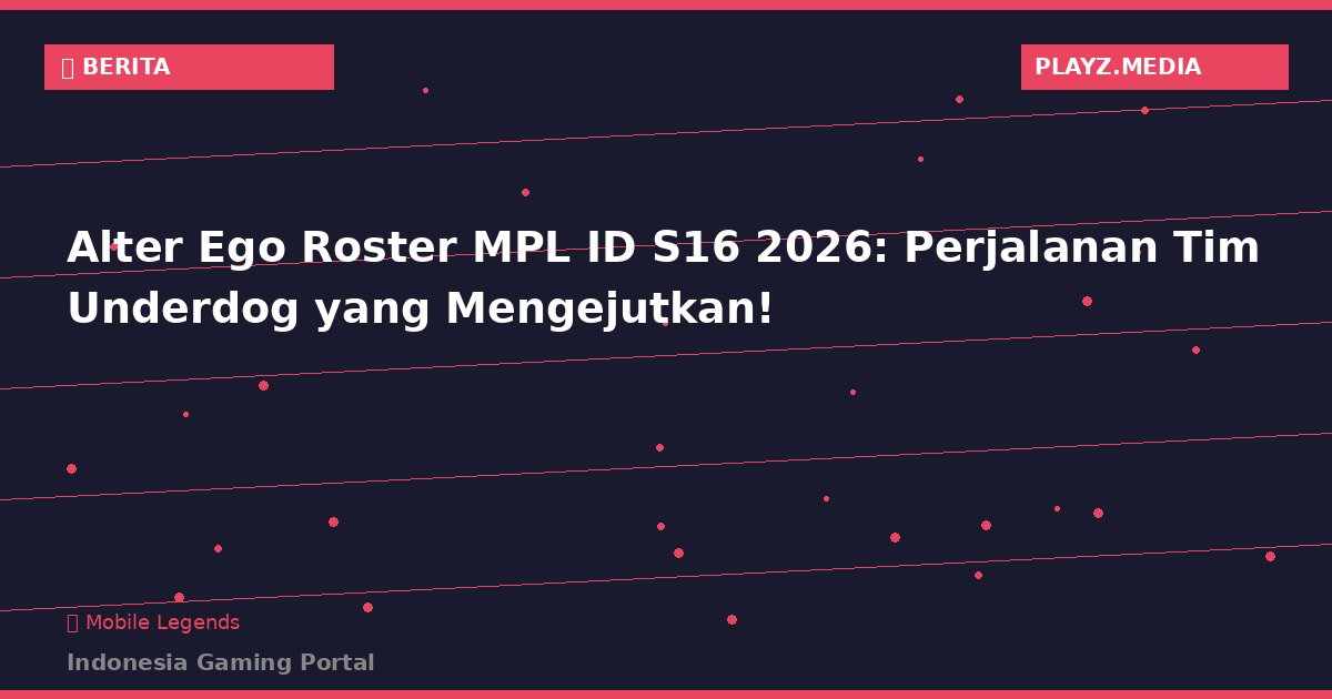 Alter Ego Roster MPL ID S16 2026: Perjalanan Tim Underdog yang Mengejutkan!