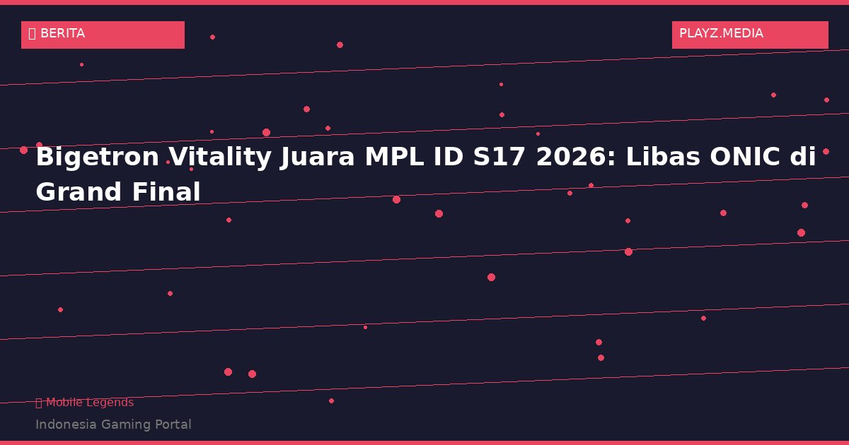Bigetron Vitality Juara MPL ID S17 2026: Libas ONIC di Grand Final