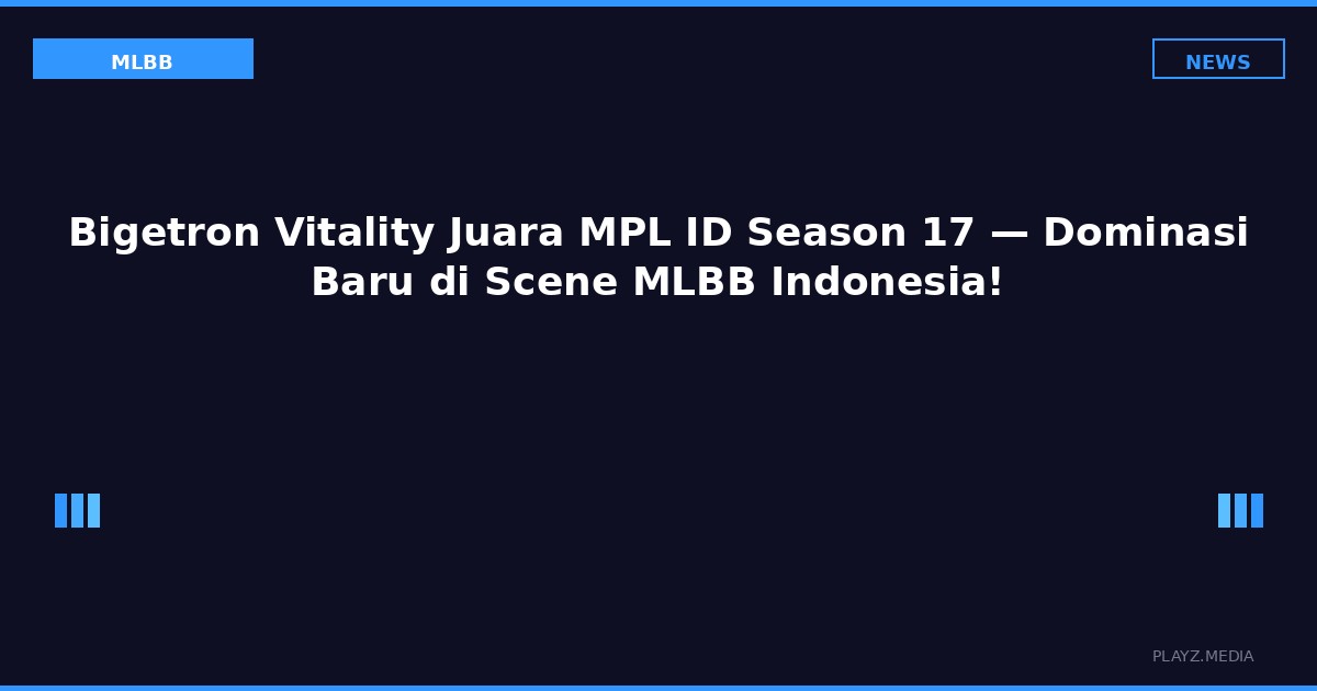 Bigetron Vitality Juara MPL ID Season 17 — Dominasi Baru di Scene MLBB Indonesia!