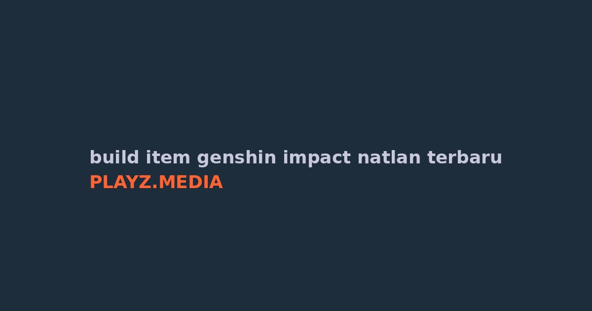 Build Item Genshin Impact Karakter Natlan Terbaru 2026