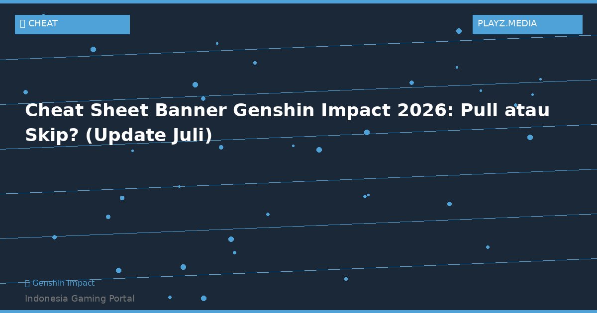 Cheat Sheet Banner Genshin Impact 2026: Pull atau Skip? (Update Juli)