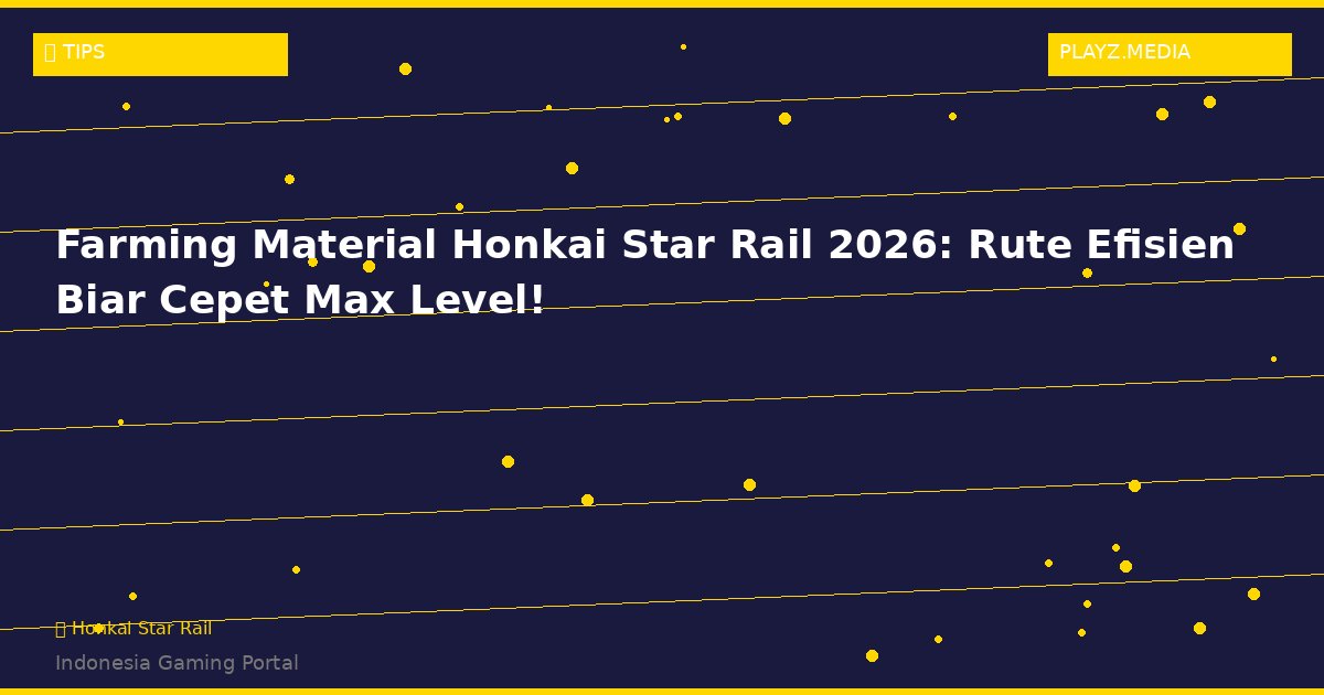 Farming Material Honkai Star Rail 2026: Rute Efisien Biar Cepet Max Level!