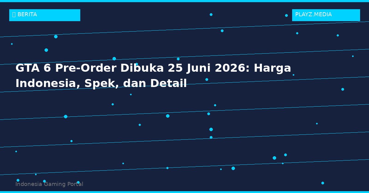 GTA 6 Pre-Order Dibuka 25 Juni 2026: Harga Indonesia, Spek, dan Detail