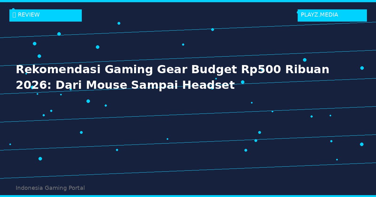 Rekomendasi Gaming Gear Budget Rp500 Ribuan 2026: Dari Mouse Sampai Headset!