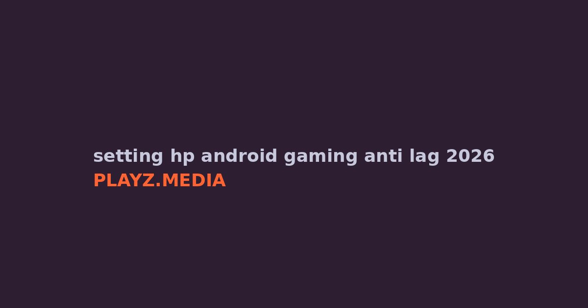 Setting HP Android Anti Lag Buat Gaming 2026, Dijamin Mulus!
