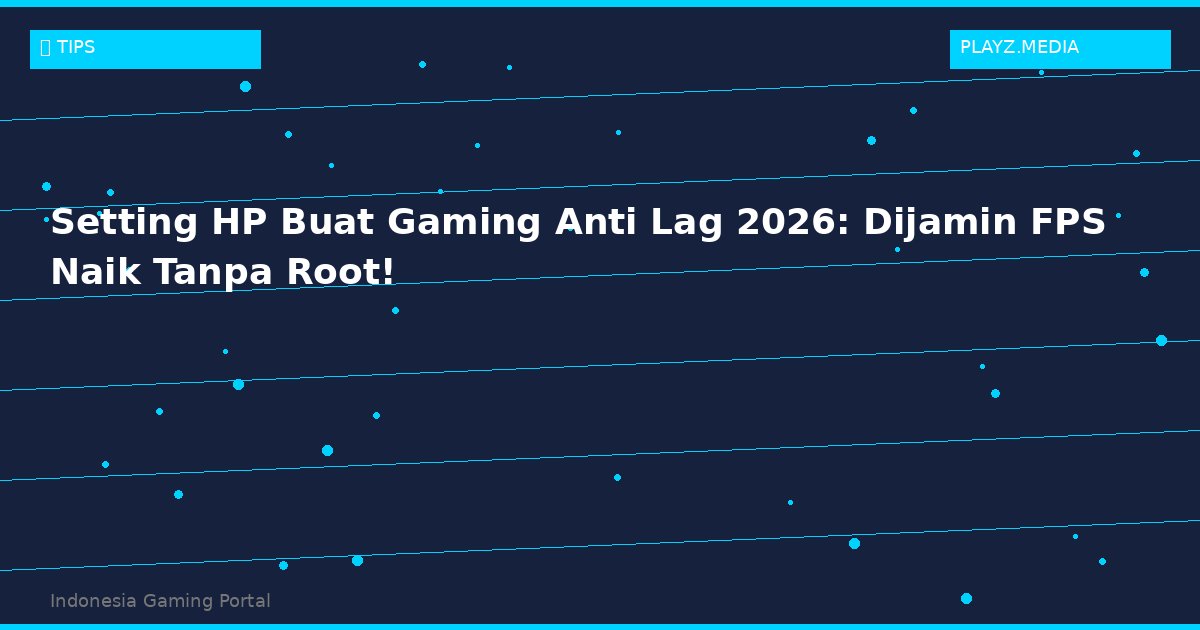 Setting HP Buat Gaming Anti Lag 2026: Dijamin FPS Naik Tanpa Root!