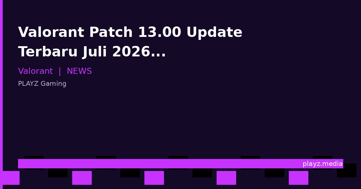 Valorant Patch 13.00 Update Terbaru Juli 2026: Agent Balance, Rank Adjustment & Fitur Baru