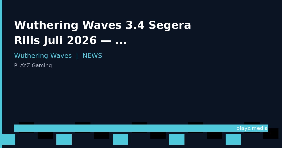 Wuthering Waves 3.4 Segera Rilis Juli 2026 — Banner Baru, Karakter, Event & Bocoran Update